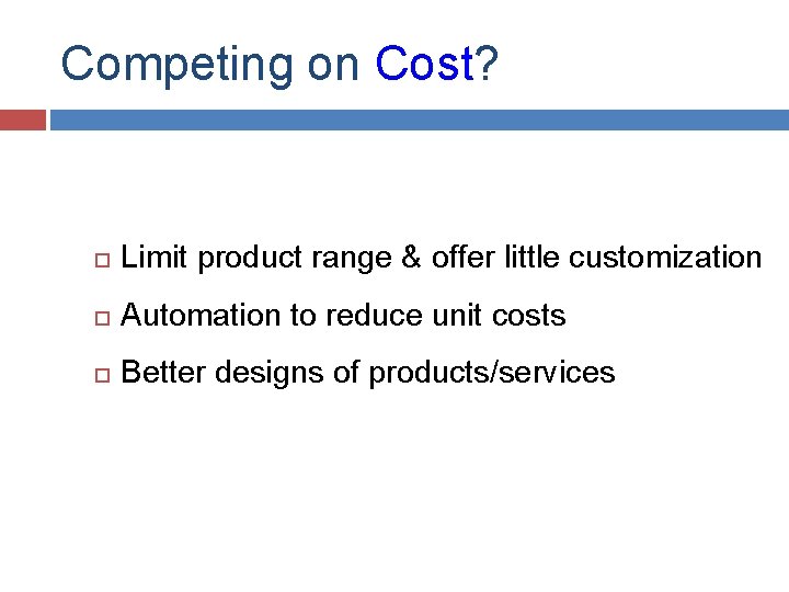 Competing on Cost? Limit product range & offer little customization Automation to reduce unit