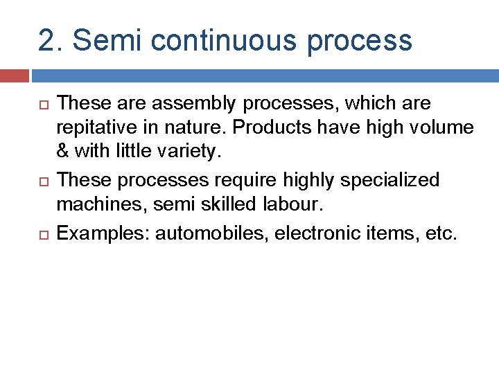 2. Semi continuous process These are assembly processes, which are repitative in nature. Products 2. Semi continuous process These are assembly processes, which are repitative in nature. Products