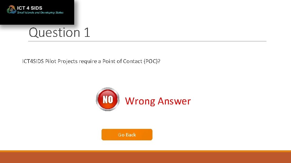 Question 1 ICT 4 SIDS Pilot Projects require a Point of Contact (POC)? Wrong