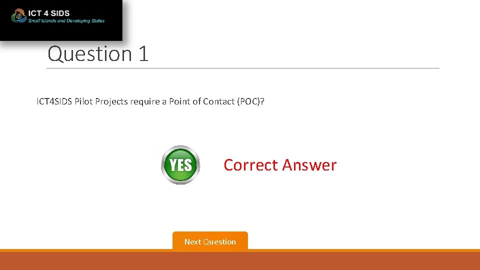Question 1 ICT 4 SIDS Pilot Projects require a Point of Contact (POC)? Correct