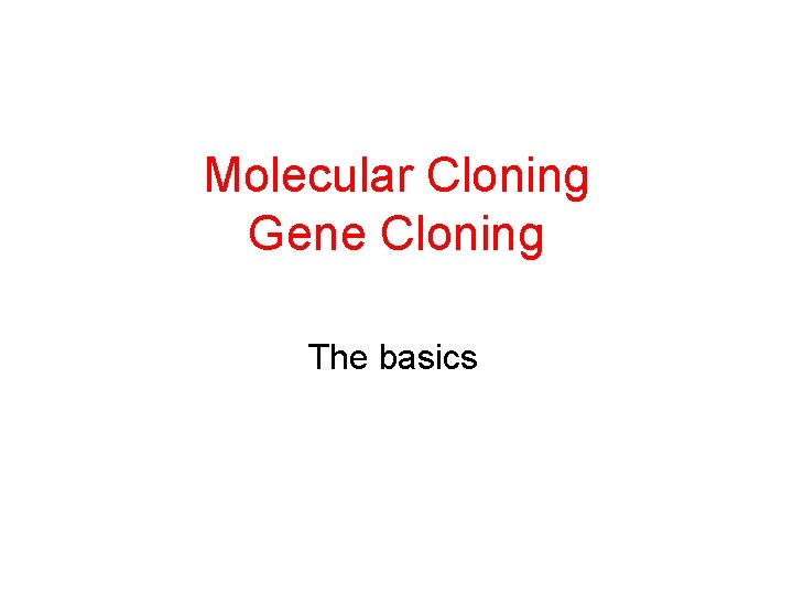 Molecular Cloning Gene Cloning The basics 