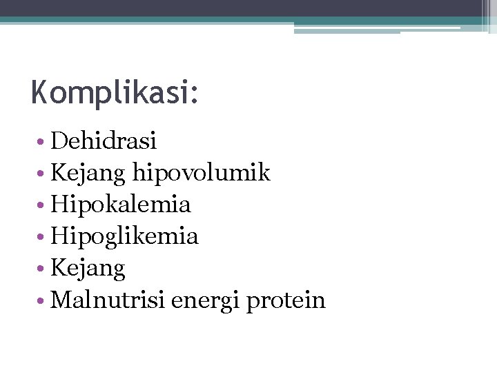 Komplikasi: • Dehidrasi • Kejang hipovolumik • Hipokalemia • Hipoglikemia • Kejang • Malnutrisi