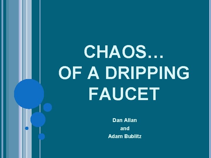 CHAOS… OF A DRIPPING FAUCET Dan Allan and Adam Bublitz 