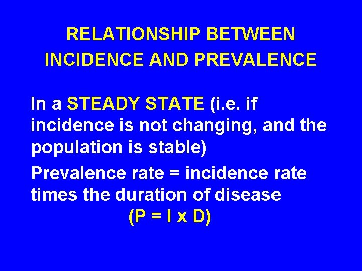 RELATIONSHIP BETWEEN INCIDENCE AND PREVALENCE In a STEADY STATE (i. e. if incidence is