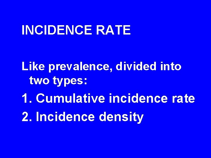 INCIDENCE RATE Like prevalence, divided into two types: 1. Cumulative incidence rate 2. Incidence