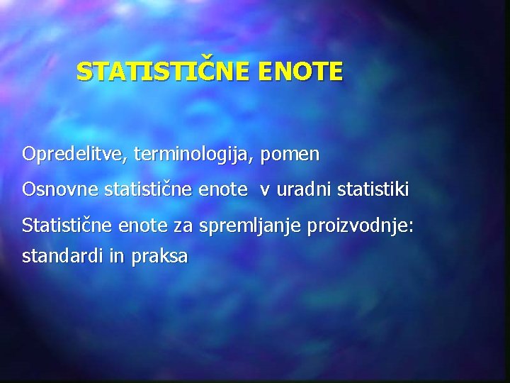 STATISTIČNE ENOTE Opredelitve, terminologija, pomen Osnovne statistične enote v uradni statistiki Statistične enote za