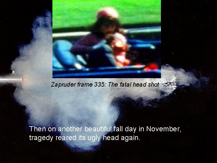 Zapruder frame 335: The fatal head shot Then on another beautiful fall day in
