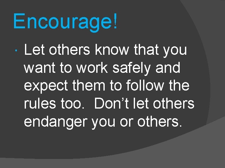 Encourage! Let others know that you want to work safely and expect them to