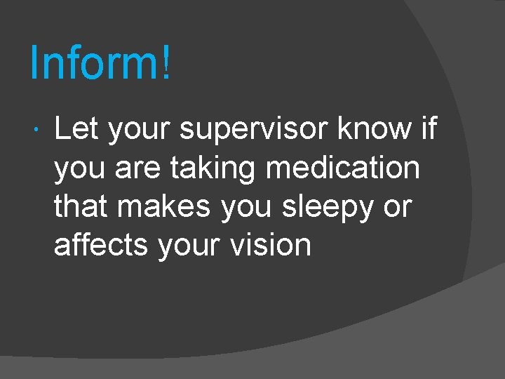 Inform! Let your supervisor know if you are taking medication that makes you sleepy