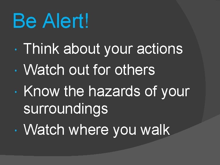 Be Alert! Think about your actions Watch out for others Know the hazards of