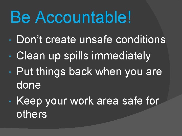 Be Accountable! Don’t create unsafe conditions Clean up spills immediately Put things back when
