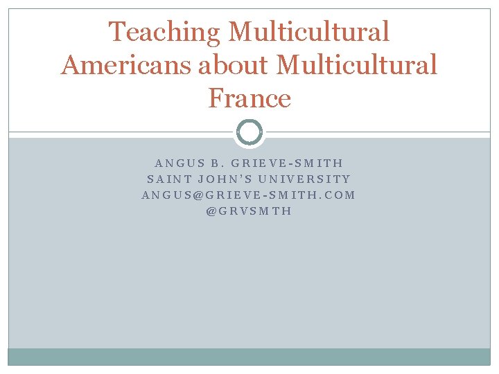 Teaching Multicultural Americans about Multicultural France ANGUS B. GRIEVE-SMITH SAINT JOHN’S UNIVERSITY ANGUS@GRIEVE-SMITH. COM