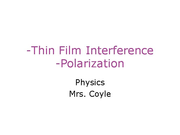 -Thin Film Interference -Polarization Physics Mrs. Coyle 