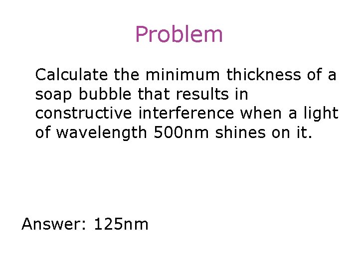 Problem Calculate the minimum thickness of a soap bubble that results in constructive interference