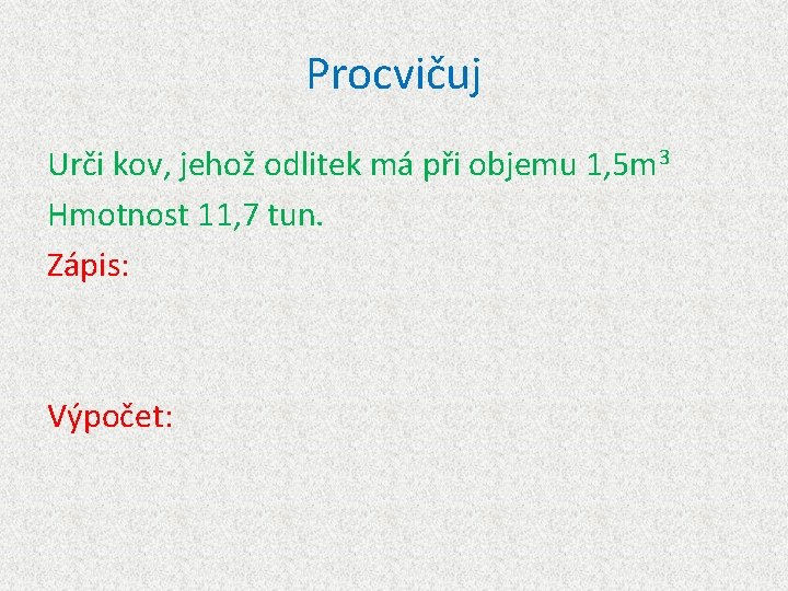 Procvičuj Urči kov, jehož odlitek má při objemu 1, 5 m 3 Hmotnost 11,