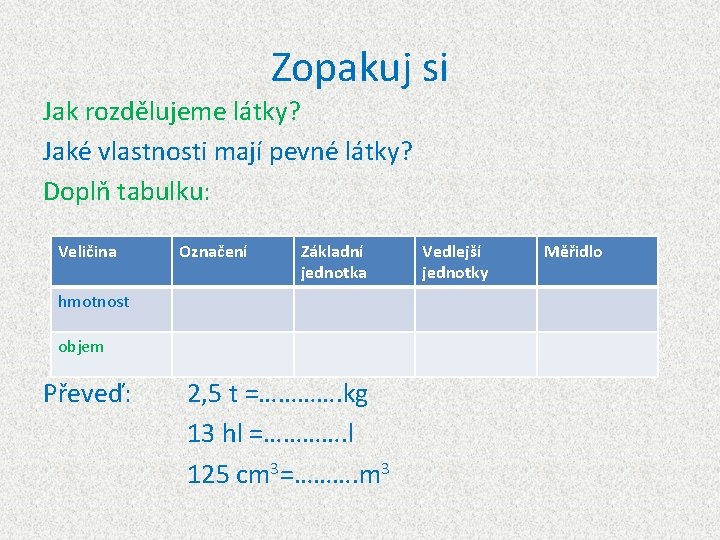 Zopakuj si Jak rozdělujeme látky? Jaké vlastnosti mají pevné látky? Doplň tabulku: Veličina Označení