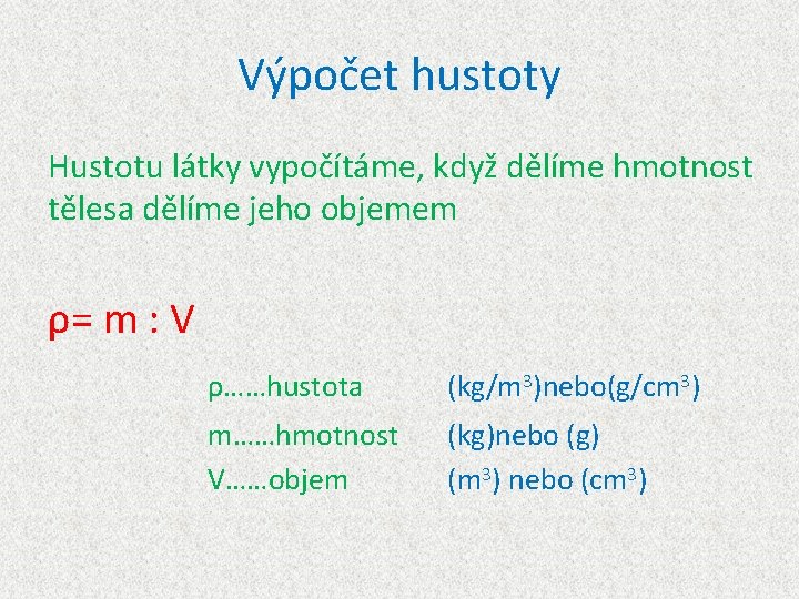 Výpočet hustoty Hustotu látky vypočítáme, když dělíme hmotnost tělesa dělíme jeho objemem ρ= m