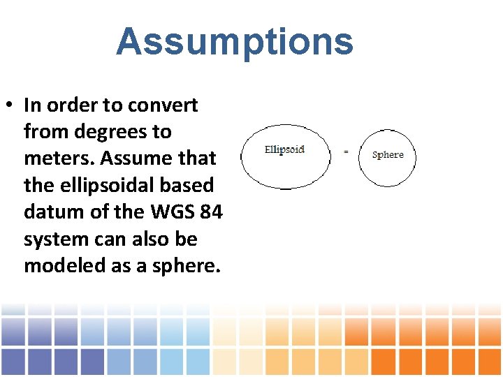 Assumptions • In order to convert from degrees to meters. Assume that the ellipsoidal