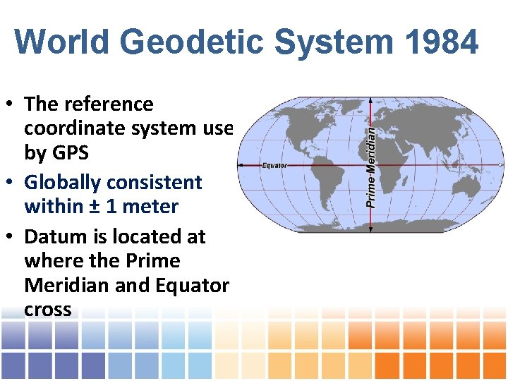 World Geodetic System 1984 • The reference coordinate system used by GPS • Globally