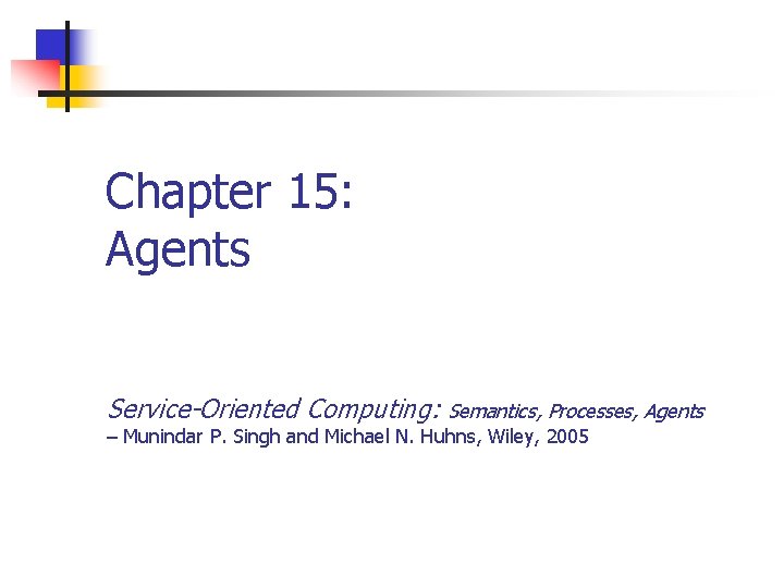 Chapter 15: Agents Service-Oriented Computing: Semantics, Processes, Agents – Munindar P. Singh and Michael
