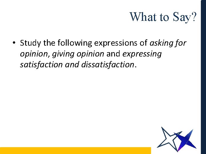 What to Say? • Study the following expressions of asking for opinion, giving opinion