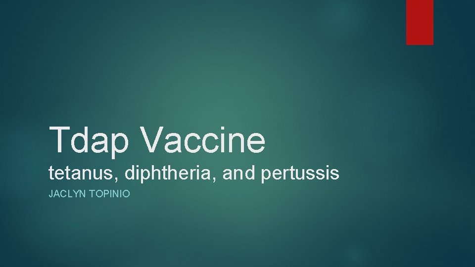 Tdap Vaccine tetanus, diphtheria, and pertussis JACLYN TOPINIO 