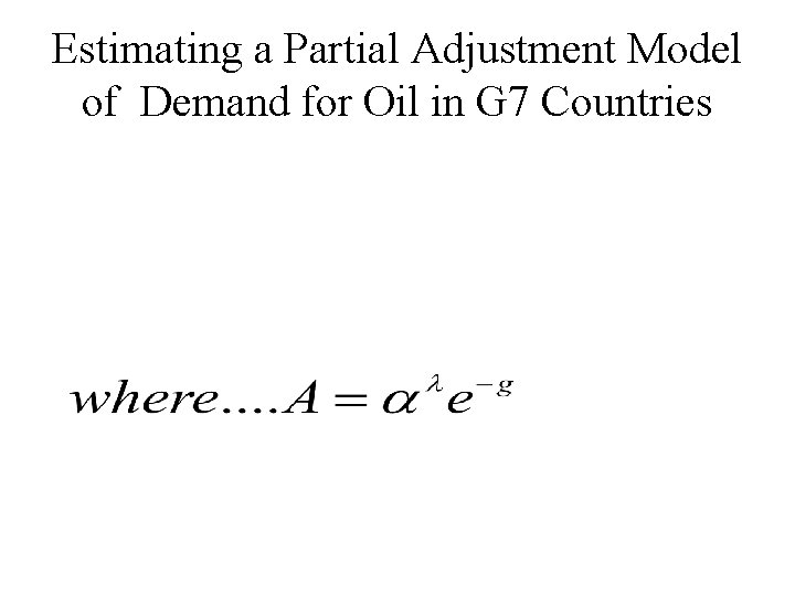 Estimating a Partial Adjustment Model of Demand for Oil in G 7 Countries Estimating a Partial Adjustment Model of Demand for Oil in G 7 Countries