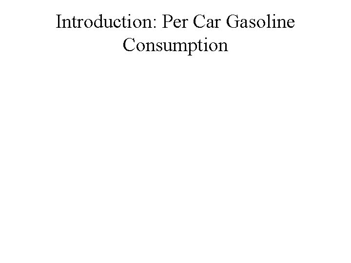 Introduction: Per Car Gasoline Consumption Introduction: Per Car Gasoline Consumption