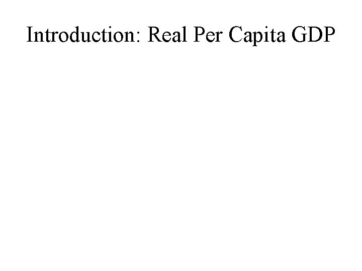 Introduction: Real Per Capita GDP Introduction: Real Per Capita GDP