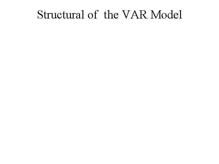 Structural of the VAR Model Structural of the VAR Model