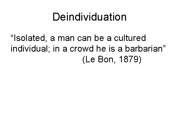 Deindividuation “Isolated, a man can be a cultured individual; in a crowd he is