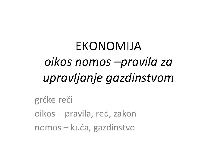 EKONOMIJA oikos nomos –pravila za upravljanje gazdinstvom grčke reči oikos - pravila, red, zakon