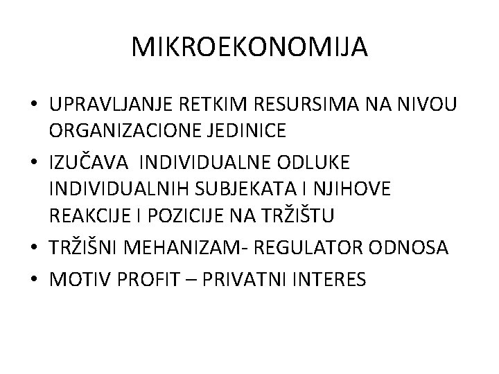 MIKROEKONOMIJA • UPRAVLJANJE RETKIM RESURSIMA NA NIVOU ORGANIZACIONE JEDINICE • IZUČAVA INDIVIDUALNE ODLUKE INDIVIDUALNIH