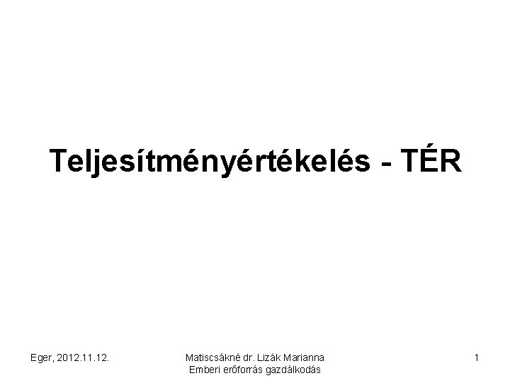 Teljesítményértékelés - TÉR Eger, 2012. 11. 12. Matiscsákné dr. Lizák Marianna Emberi erőforrás gazdálkodás