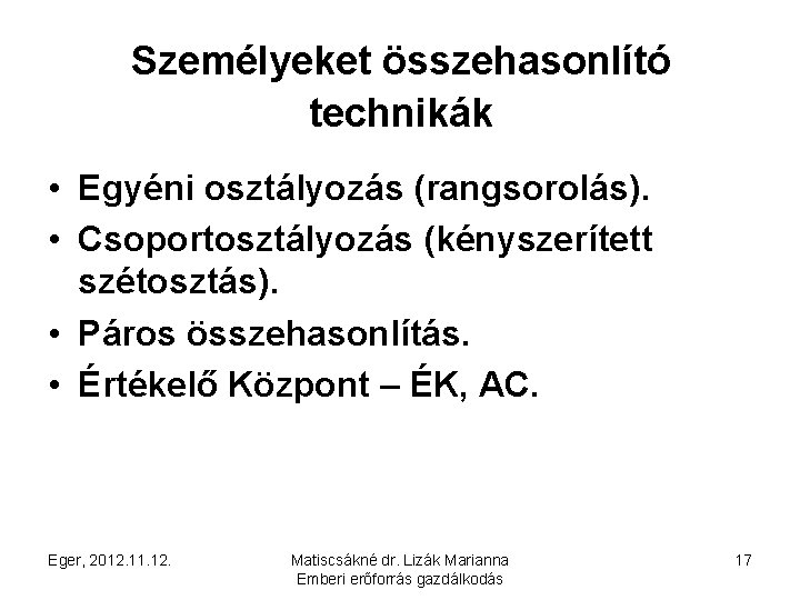 Személyeket összehasonlító technikák • Egyéni osztályozás (rangsorolás). • Csoportosztályozás (kényszerített szétosztás). • Páros összehasonlítás.