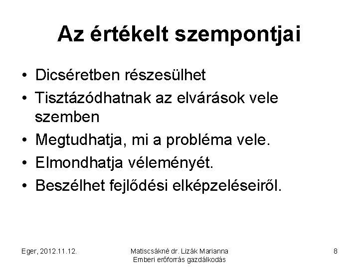 Az értékelt szempontjai • Dicséretben részesülhet • Tisztázódhatnak az elvárások vele szemben • Megtudhatja,