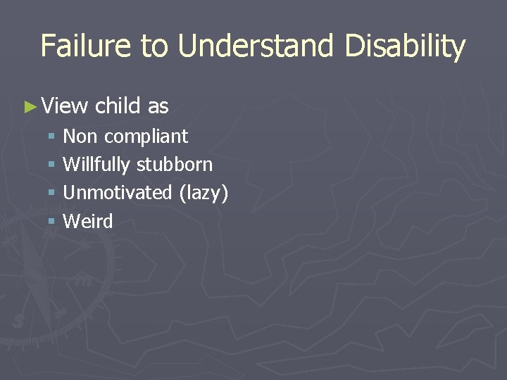 Failure to Understand Disability ► View child as § Non compliant § Willfully stubborn