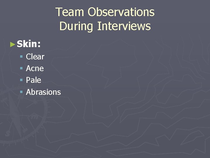 Team Observations During Interviews ► Skin: § § Clear Acne Pale Abrasions 