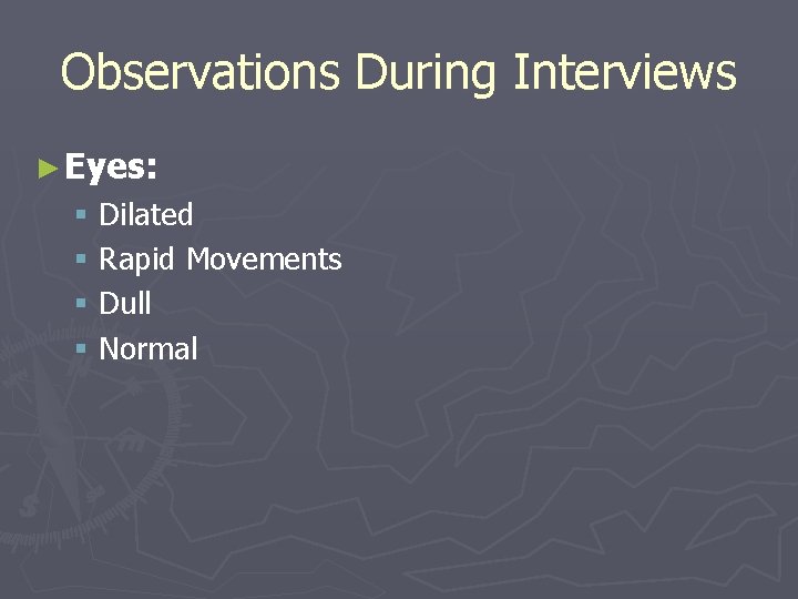 Observations During Interviews ► Eyes: § § Dilated Rapid Movements Dull Normal 