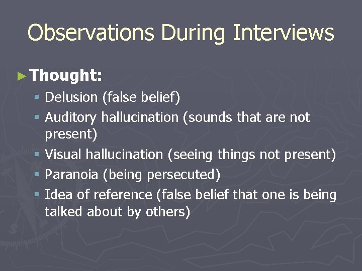 Observations During Interviews ► Thought: § Delusion (false belief) § Auditory hallucination (sounds that
