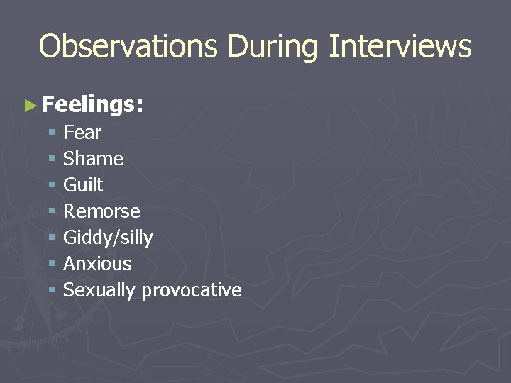 Observations During Interviews ► Feelings: § § § § Fear Shame Guilt Remorse Giddy/silly