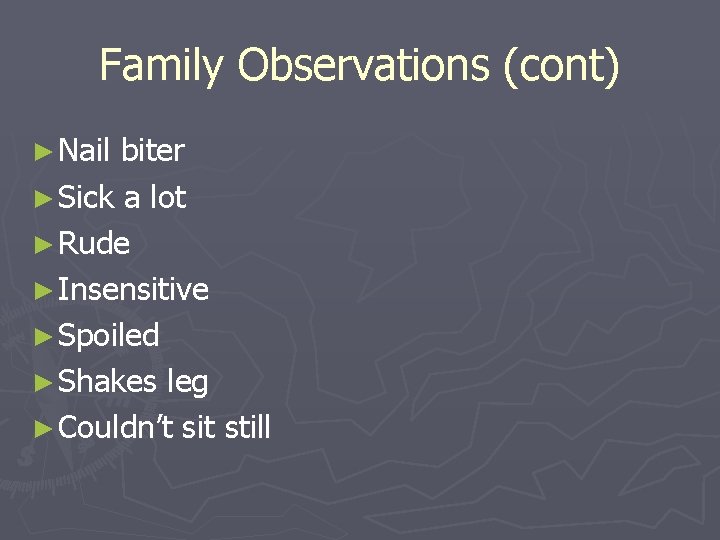 Family Observations (cont) ► Nail biter ► Sick a lot ► Rude ► Insensitive
