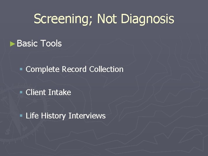 Screening; Not Diagnosis ► Basic Tools § Complete Record Collection § Client Intake §