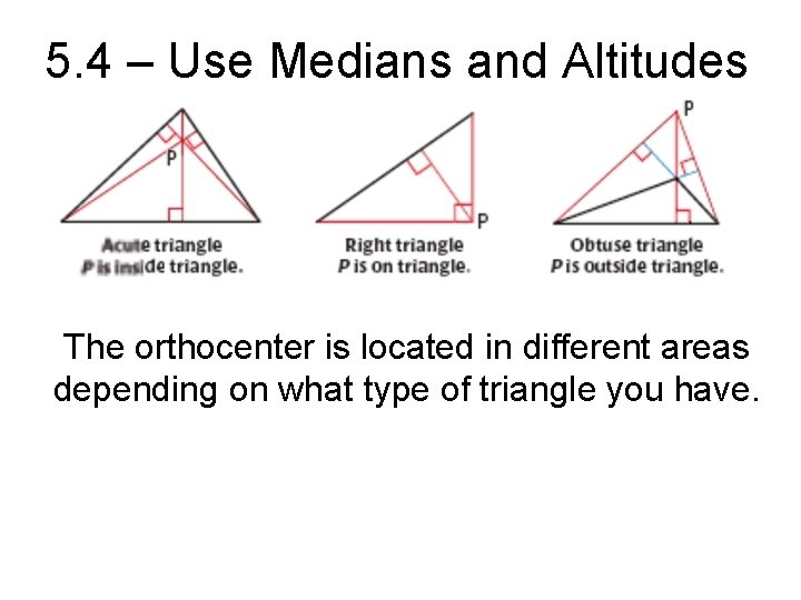 5. 4 – Use Medians and Altitudes The orthocenter is located in different areas 5. 4 – Use Medians and Altitudes The orthocenter is located in different areas