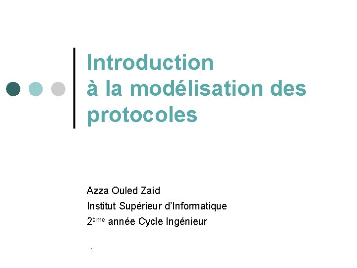 Introduction à la modélisation des protocoles Azza Ouled Zaid Institut Supérieur d’Informatique 2ème année Introduction à la modélisation des protocoles Azza Ouled Zaid Institut Supérieur d’Informatique 2ème année