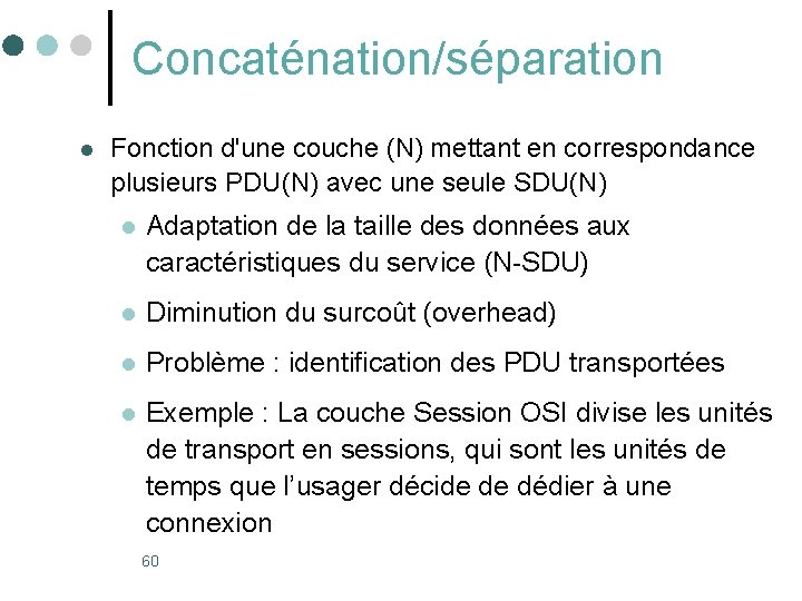 Concaténation/séparation l Fonction d'une couche (N) mettant en correspondance plusieurs PDU(N) avec une seule Concaténation/séparation l Fonction d'une couche (N) mettant en correspondance plusieurs PDU(N) avec une seule