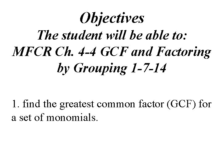 Objectives The student will be able to: MFCR Ch. 4 -4 GCF and Factoring