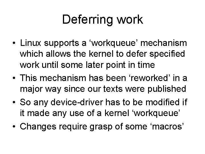 Deferring work • Linux supports a ‘workqueue’ mechanism which allows the kernel to defer