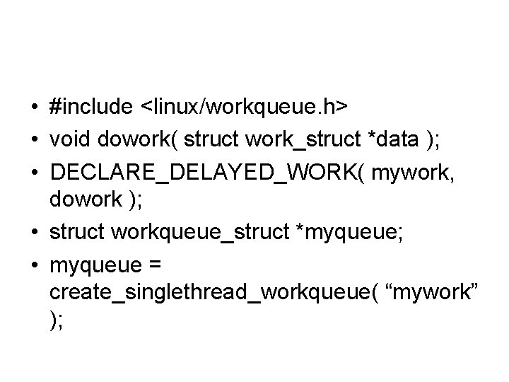  • #include <linux/workqueue. h> • void dowork( struct work_struct *data ); • DECLARE_DELAYED_WORK(