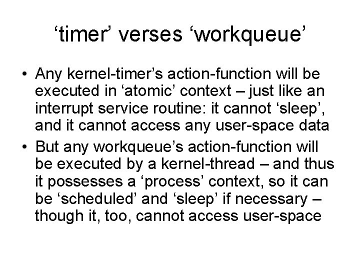 ‘timer’ verses ‘workqueue’ • Any kernel-timer’s action-function will be executed in ‘atomic’ context –